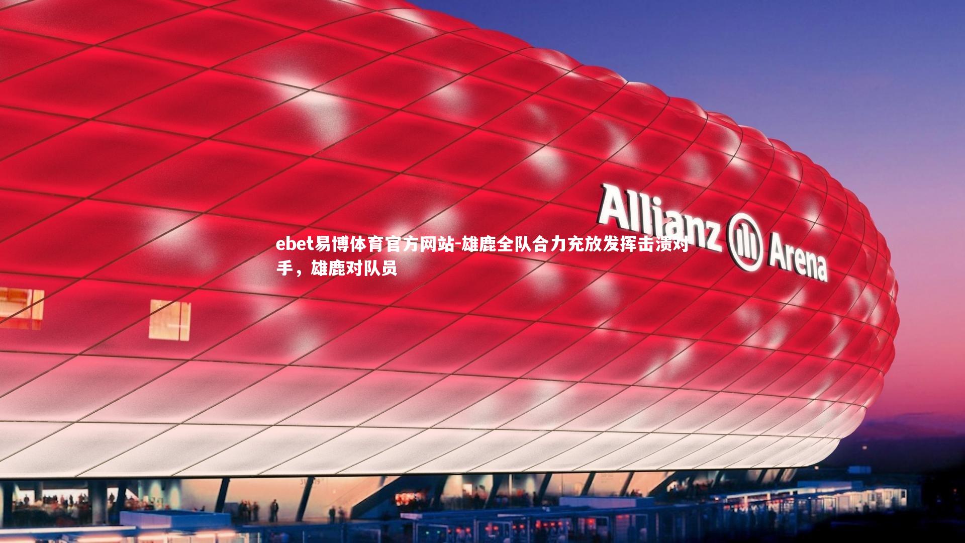 ebet易博体育官方网站-雄鹿全队合力充放发挥击溃对手，雄鹿对队员