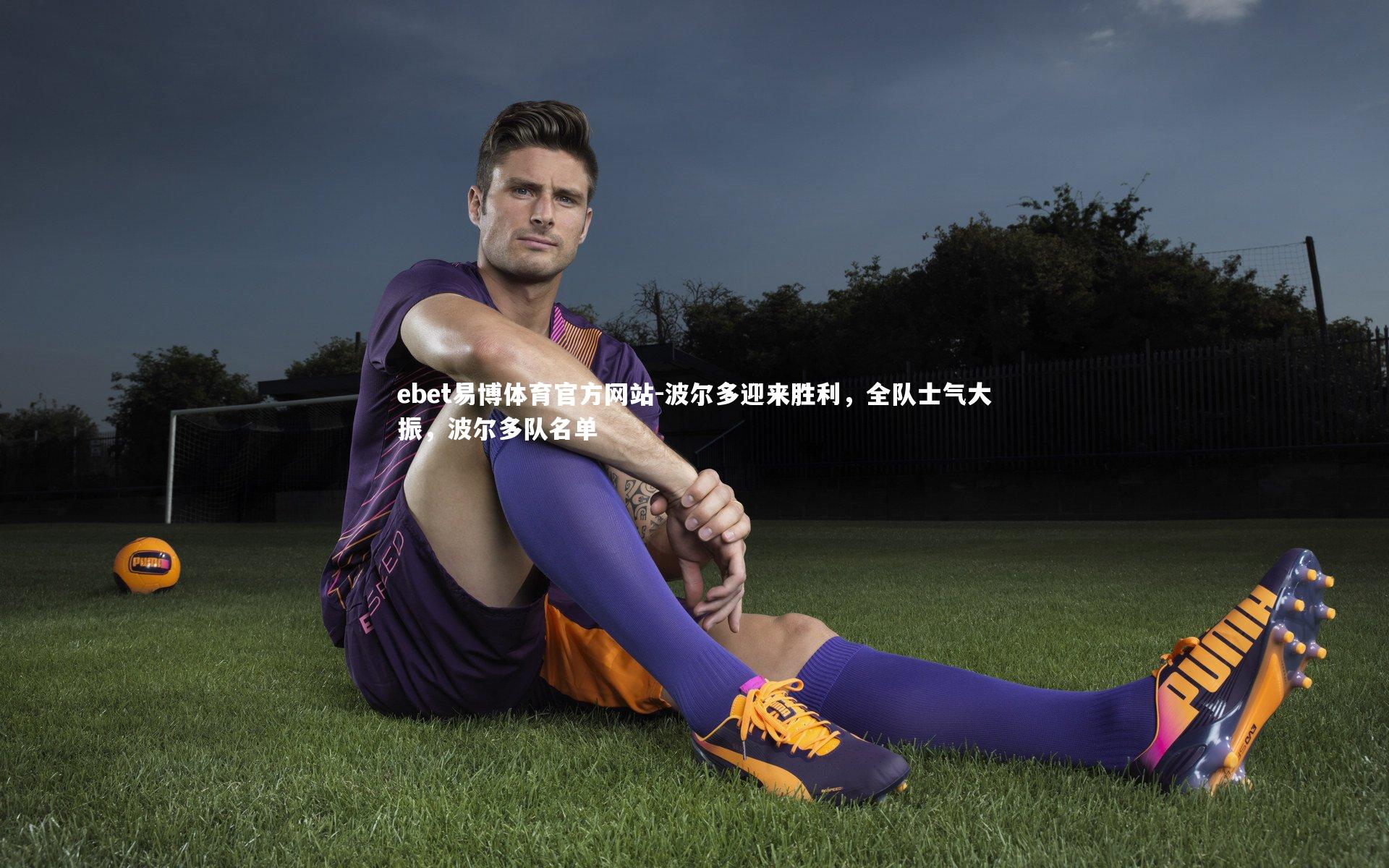 ebet易博体育官方网站-波尔多迎来胜利，全队士气大振，波尔多队名单