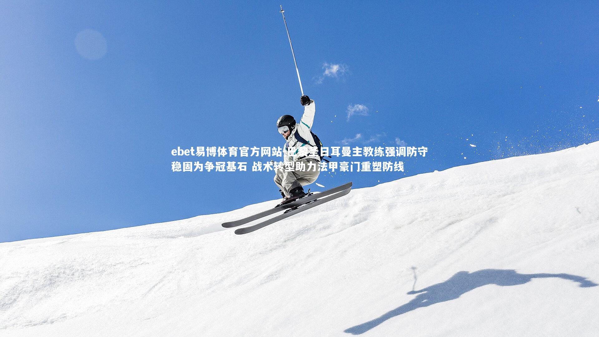 ebet易博体育官方网站-巴黎圣日耳曼主教练强调防守稳固为争冠基石 战术转型助力法甲豪门重塑防线