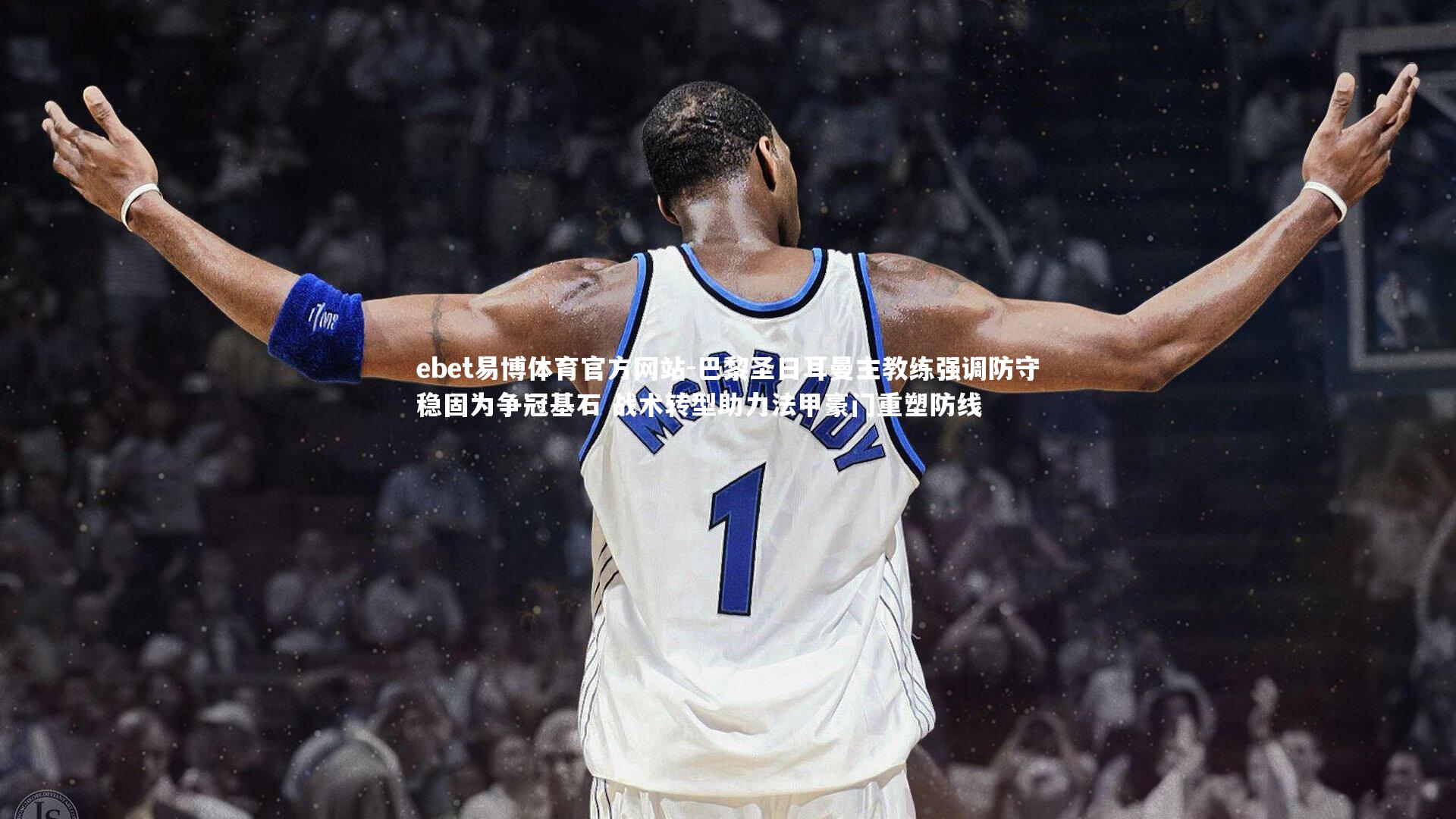 巴黎圣日耳曼主教练强调防守稳固为争冠基石 战术转型助力法甲豪门重塑防线