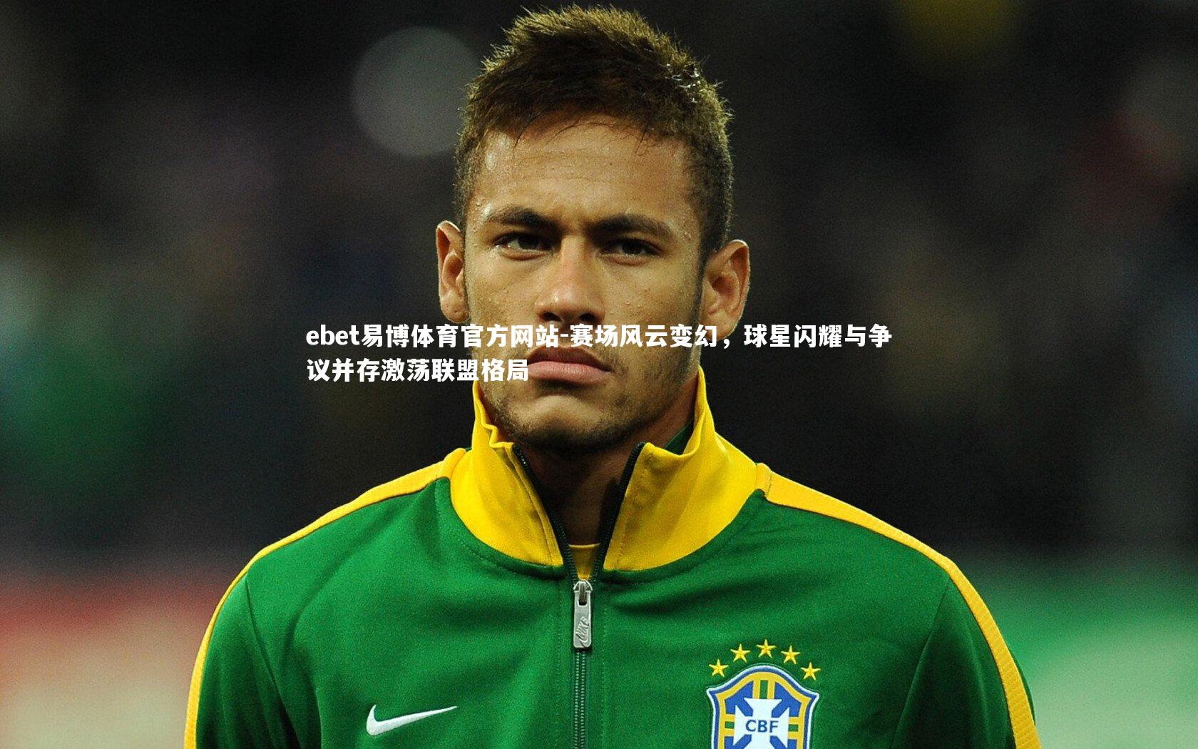 ebet易博体育官方网站-赛场风云变幻，球星闪耀与争议并存激荡联盟格局