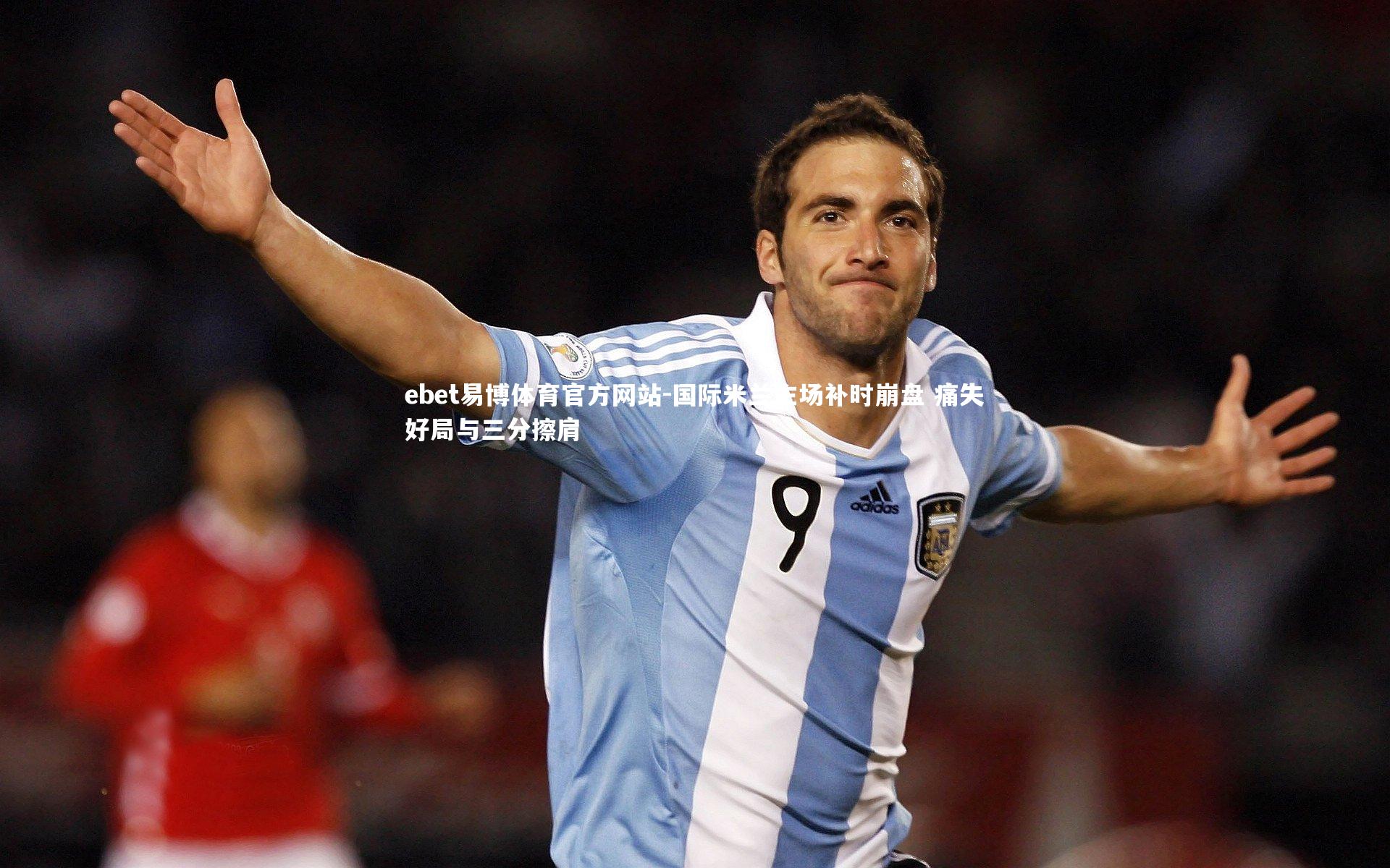 国际米兰主场补时崩盘 痛失好局与三分擦肩