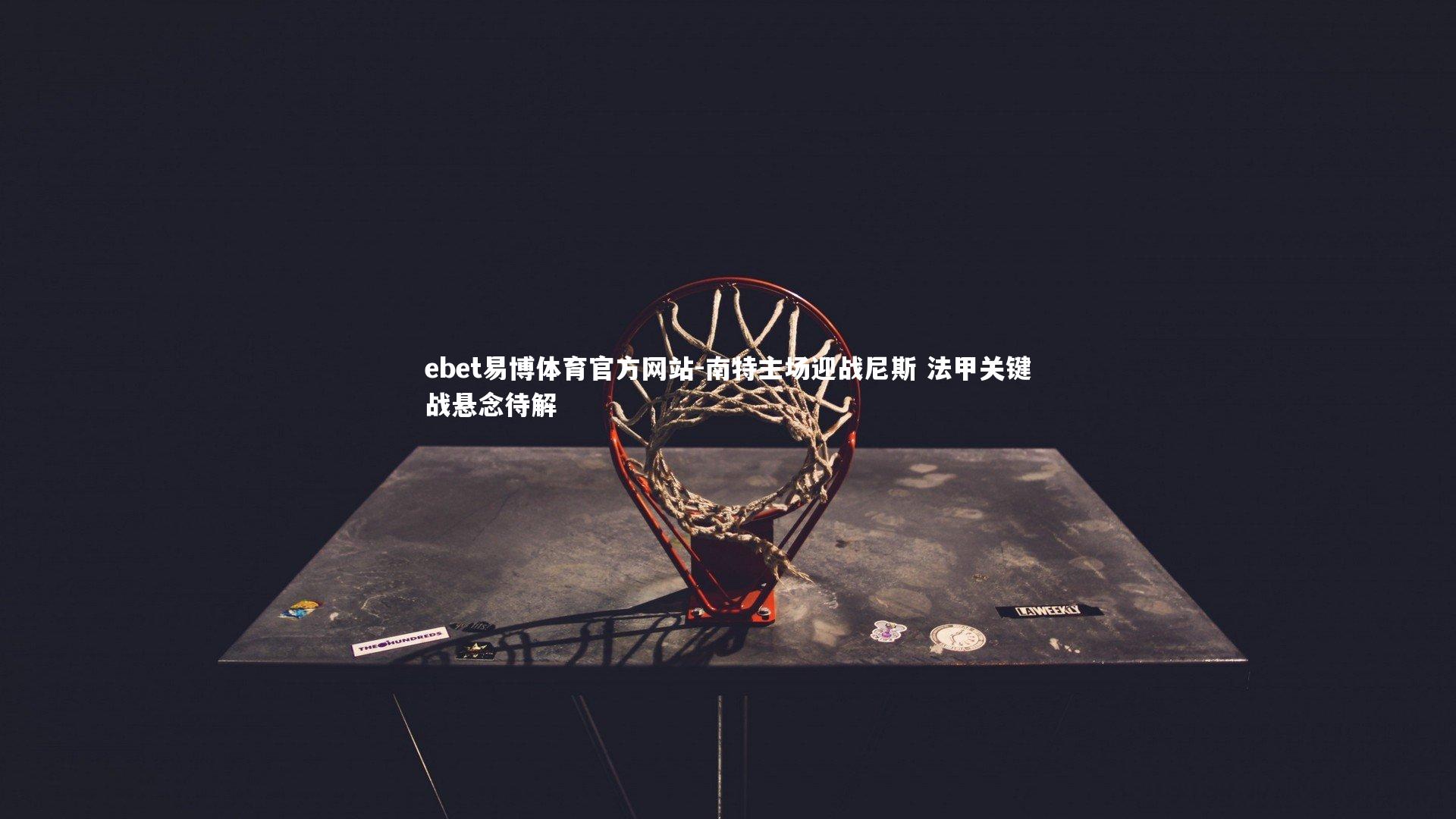 ebet易博体育官方网站-南特主场迎战尼斯 法甲关键战悬念待解