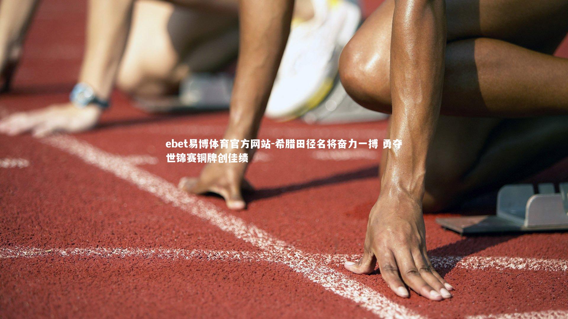 ebet易博体育官方网站-希腊田径名将奋力一搏 勇夺世锦赛铜牌创佳绩