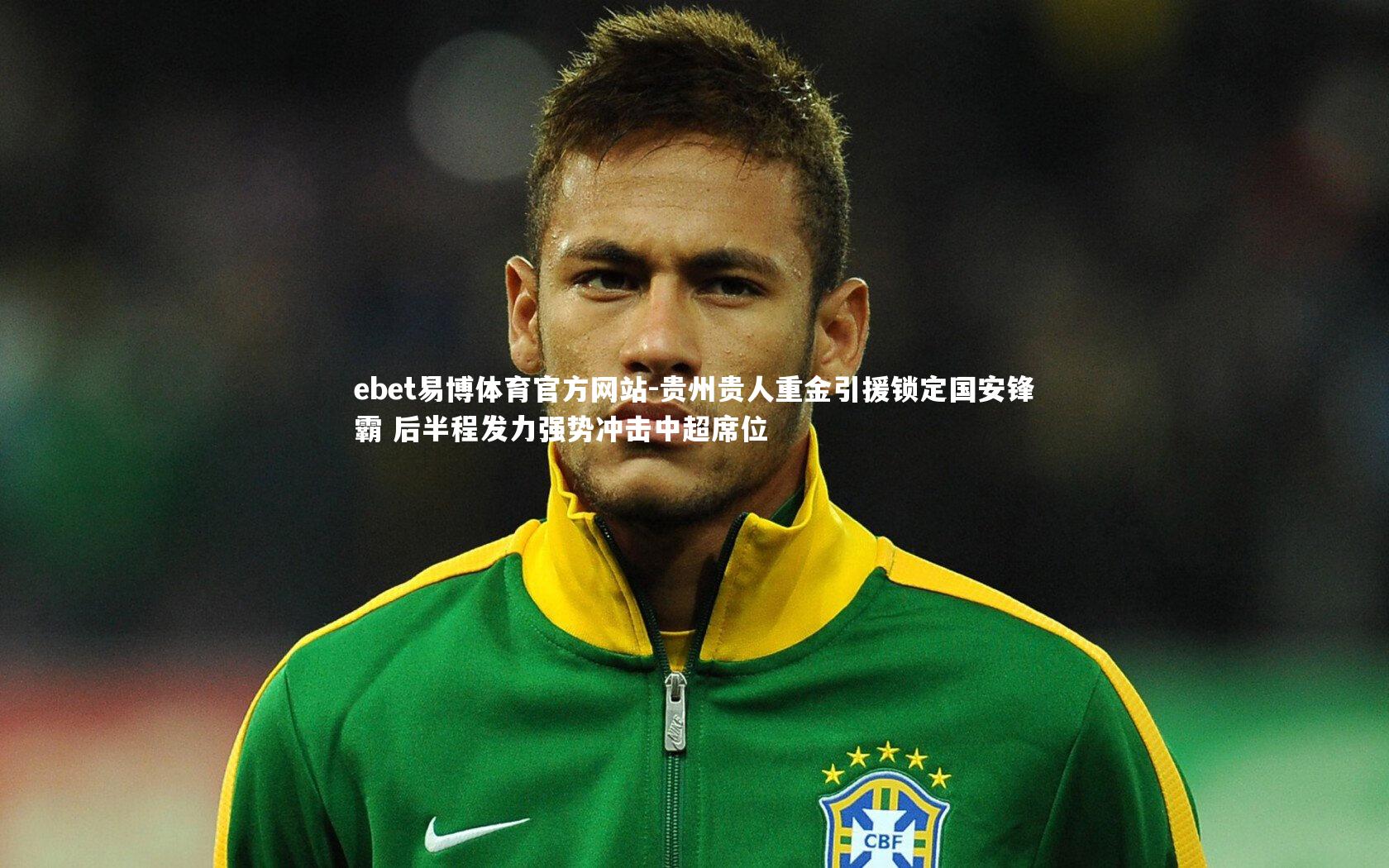 ebet易博体育官方网站-贵州贵人重金引援锁定国安锋霸 后半程发力强势冲击中超席位