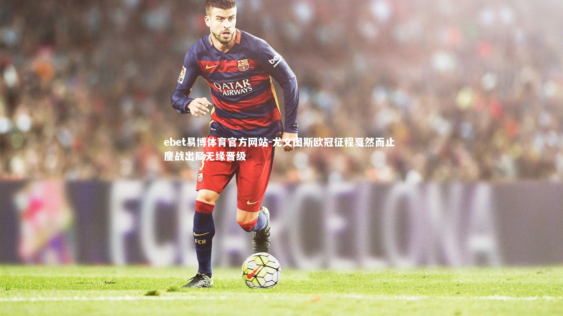 ebet易博体育官方网站-尤文图斯欧冠征程戛然而止 鏖战出局无缘晋级